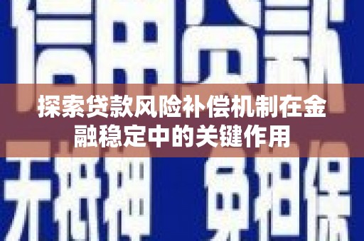 甘泉探索贷款风险补偿机制在金融稳定中的关键作用