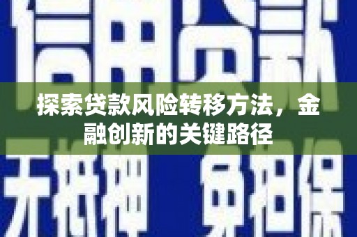 甘泉探索贷款风险转移方法，金融创新的关键路径