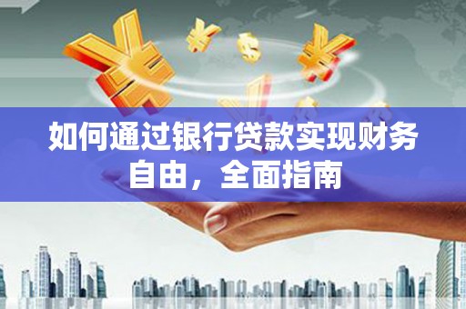 甘泉如何通过银行贷款实现财务自由，全面指南