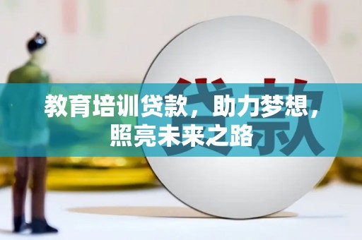 甘泉教育培训贷款，助力梦想，照亮未来之路