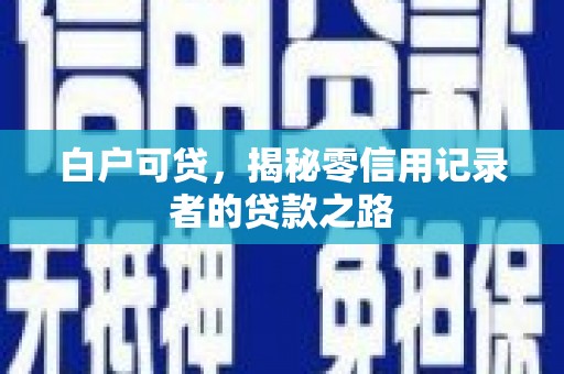 甘泉白户可贷，揭秘零信用记录者的贷款之路