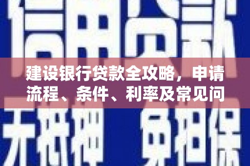 甘泉建设银行贷款全攻略，申请流程、条件、利率及常见问题解答
